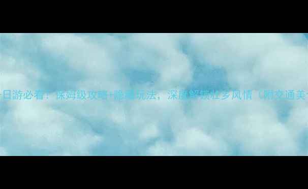 图片 柳州三江一日游必看！保姆级攻略+隐藏玩法，深度解锁壮乡风情（附交通美食拍照点）