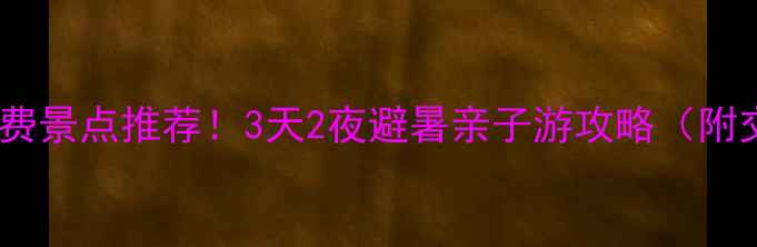 图片 柳州周边免费景点推荐！3天2夜避暑亲子游攻略（附交通美食）1