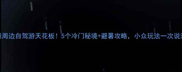 柳州周边自驾游天花板5个冷门秘境避暑攻略小众玩法一次说清