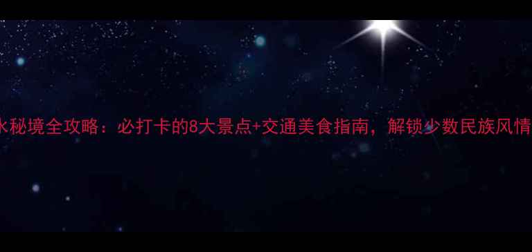 柳州融水秘境全攻略必打卡的8大景点交通美食指南解锁少数民族风情深度游