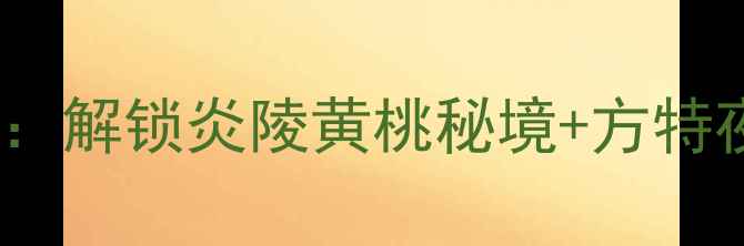 株洲5天4夜深度游攻略解锁炎陵黄桃秘境方特夜游云台山水库全攻略