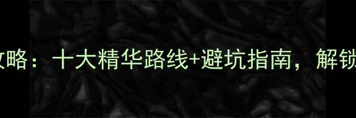 株洲夏季漂流全攻略十大精华路线避坑指南解锁刺激亲水之旅