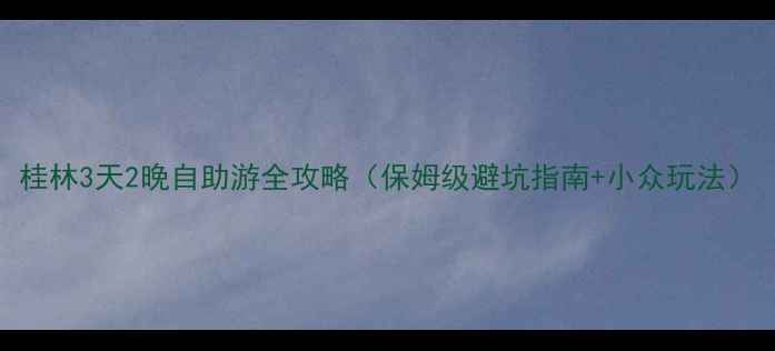图片 桂林3天2晚自助游全攻略（保姆级避坑指南+小众玩法）