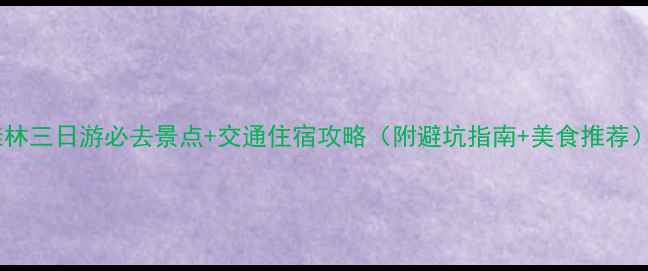桂林三日游必去景点交通住宿攻略附避坑指南美食推荐