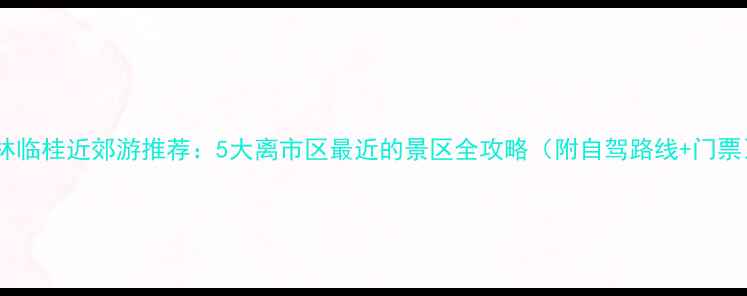 图片 桂林临桂近郊游推荐：5大离市区最近的景区全攻略（附自驾路线+门票）1