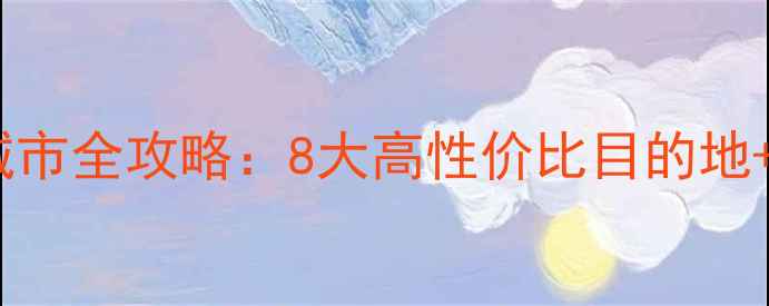 桂林周边必游城市全攻略8大高性价比目的地交通住宿指南