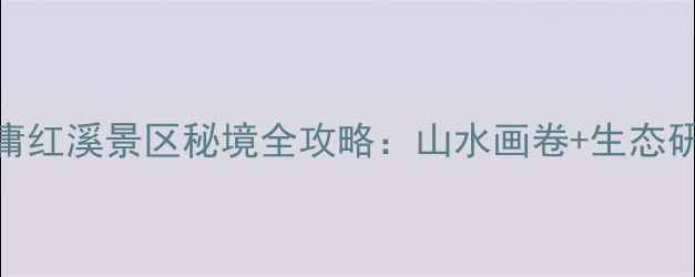 桂林周边游必去临桂中庸红溪景区秘境全攻略山水画卷生态研学亲子露营一站式体验