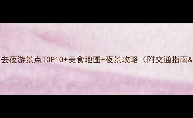 图片 桂林市区必去夜游景点TOP10+美食地图+夜景攻略（附交通指南&避坑建议）
