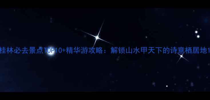 图片 桂林必去景点TOP10+精华游攻略：解锁山水甲天下的诗意栖居地1