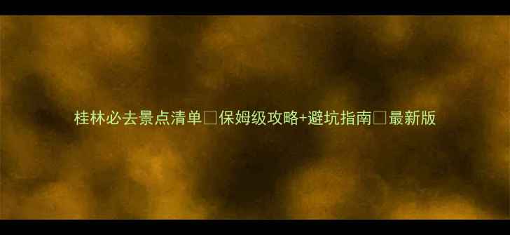 桂林必去景点清单保姆级攻略避坑指南最新版