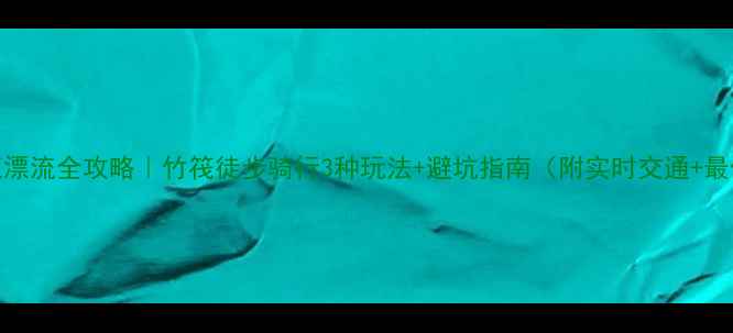 图片 桂林漓江漂流全攻略｜竹筏徒步骑行3种玩法+避坑指南（附实时交通+最佳时间）