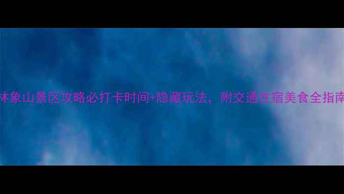图片 桂林象山景区攻略必打卡时间+隐藏玩法，附交通住宿美食全指南！