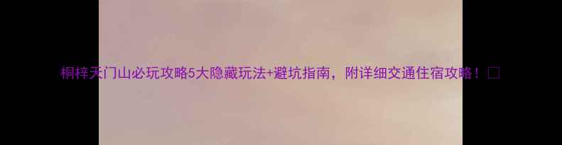 图片 桐梓天门山必玩攻略5大隐藏玩法+避坑指南，附详细交通住宿攻略！🌄