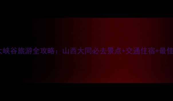 图片 桑干河大峡谷旅游全攻略：山西大同必去景点+交通住宿+最佳打卡点2