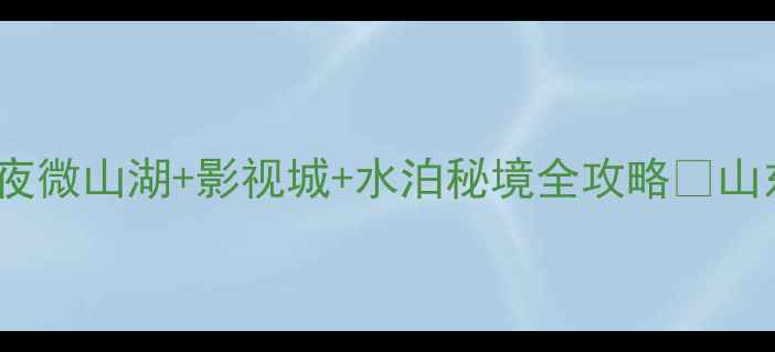 图片 梁山必去打卡地！3天2夜微山湖+影视城+水泊秘境全攻略✨山东人私藏玩法大公开🌿1