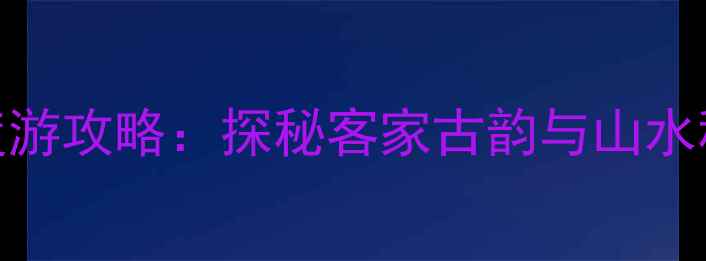 图片 梅州五华必去景点+深度游攻略：探秘客家古韵与山水秘境的美食住宿全指南1