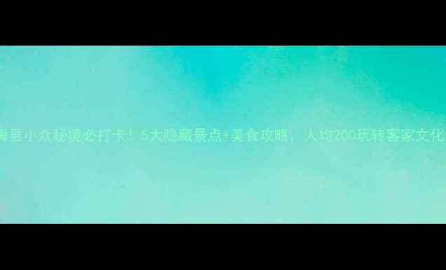 图片 梅州梅县小众秘境必打卡！5大隐藏景点+美食攻略，人均200玩转客家文化圣地1