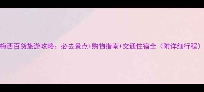 图片 梅西百货旅游攻略：必去景点+购物指南+交通住宿全（附详细行程）