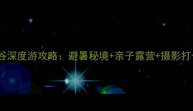 图片 梭磨河峡谷深度游攻略：避暑秘境+亲子露营+摄影打卡全指南1