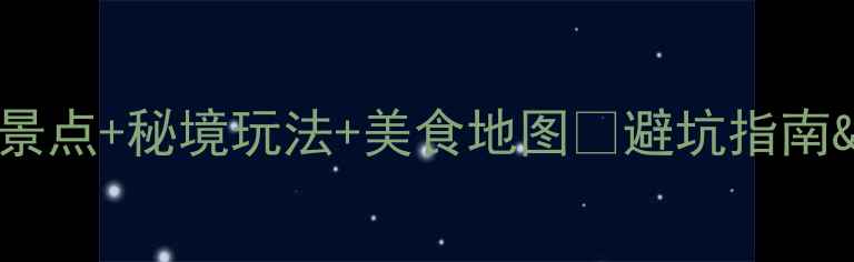 楚雄旅游攻略必去景点秘境玩法美食地图避坑指南小众打卡地全解锁
