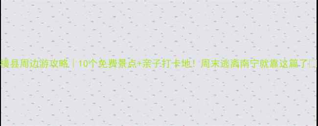 图片 横县周边游攻略｜10个免费景点+亲子打卡地！周末逃离南宁就靠这篇了🌿