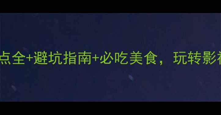 图片 横店一日游攻略景点全+避坑指南+必吃美食，玩转影视小镇2小时搞定！