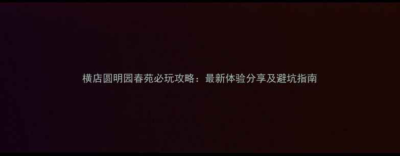 图片 横店圆明园春苑必玩攻略：最新体验分享及避坑指南