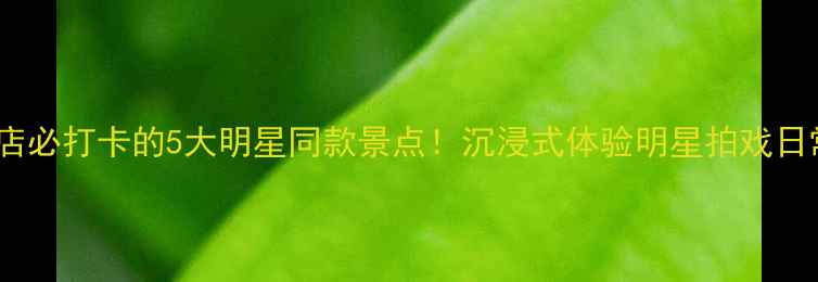 图片 横店必打卡的5大明星同款景点！沉浸式体验明星拍戏日常1