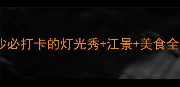 图片 橘子洲头夜游攻略｜长沙必打卡的灯光秀+江景+美食全攻略（附交通+拍照点）