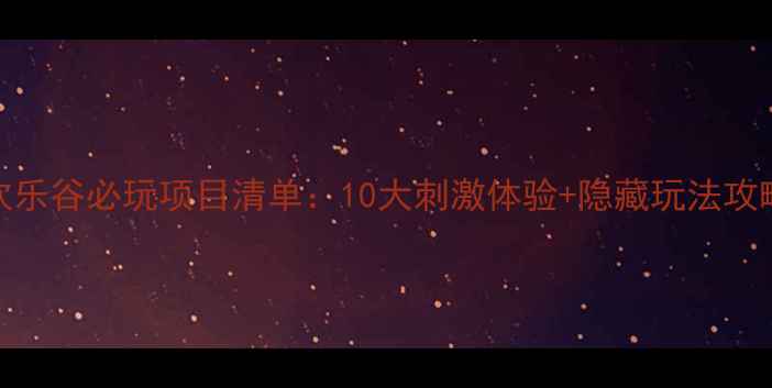 图片 欢乐谷必玩项目清单：10大刺激体验+隐藏玩法攻略