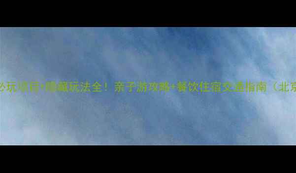 欢乐谷蚂蚁王国必玩项目隐藏玩法全亲子游攻略餐饮住宿交通指南北京上海双园对比
