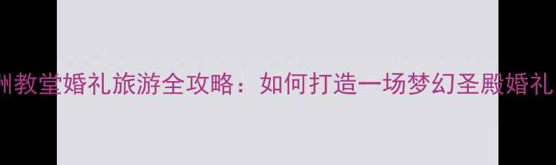图片 欧洲教堂婚礼旅游全攻略：如何打造一场梦幻圣殿婚礼？1