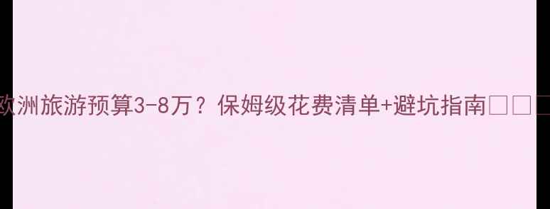 图片 欧洲旅游预算3-8万？保姆级花费清单+避坑指南🇪🇺💸