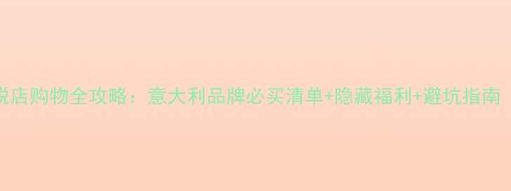 歌诗达邮轮免税店购物全攻略意大利品牌必买清单隐藏福利避坑指南附最新政策