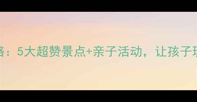 图片 正定亲子游攻略：5大超赞景点+亲子活动，让孩子玩到不想回家！