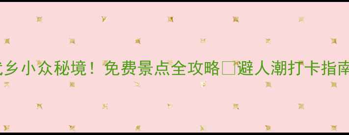 图片 武乡小众秘境！免费景点全攻略🌿避人潮打卡指南1