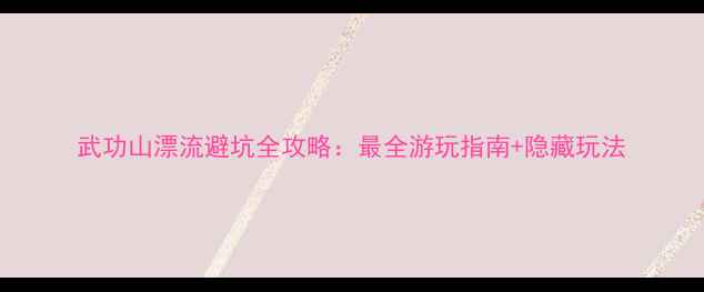 图片 武功山漂流避坑全攻略：最全游玩指南+隐藏玩法