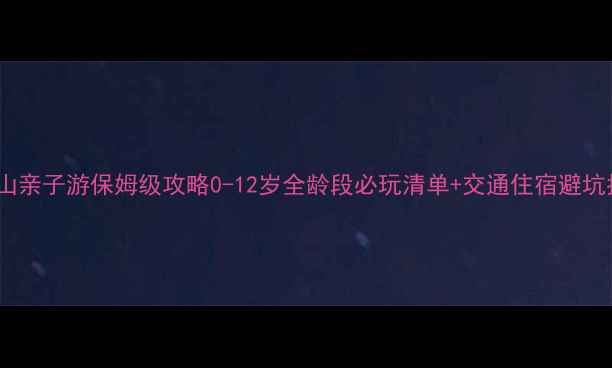 图片 武夷山亲子游保姆级攻略0-12岁全龄段必玩清单+交通住宿避坑指南2