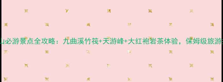 图片 武夷山必游景点全攻略：九曲溪竹筏+天游峰+大红袍岩茶体验，保姆级旅游指南2