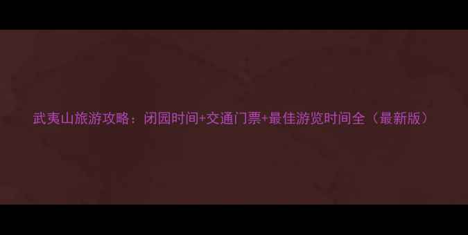 武夷山旅游攻略闭园时间交通门票最佳游览时间全最新版