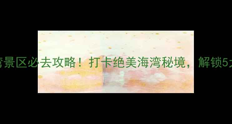 图片 武宁西海湾景区必去攻略！打卡绝美海湾秘境，解锁5大隐藏玩法