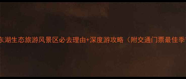 图片 武汉东湖生态旅游风景区必去理由+深度游攻略（附交通门票最佳季节）1