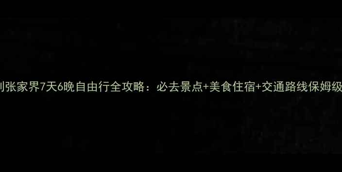 图片 武汉到张家界7天6晚自由行全攻略：必去景点+美食住宿+交通路线保姆级指南2