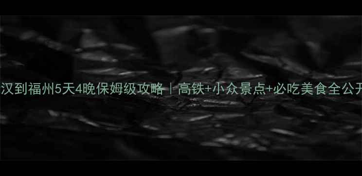 图片 武汉到福州5天4晚保姆级攻略｜高铁+小众景点+必吃美食全公开2