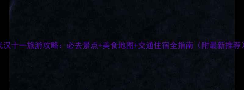 图片 武汉十一旅游攻略：必去景点+美食地图+交通住宿全指南（附最新推荐）