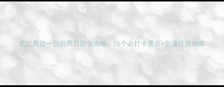 图片 武汉周边一日游两日游全攻略：15个必打卡景点+交通住宿指南