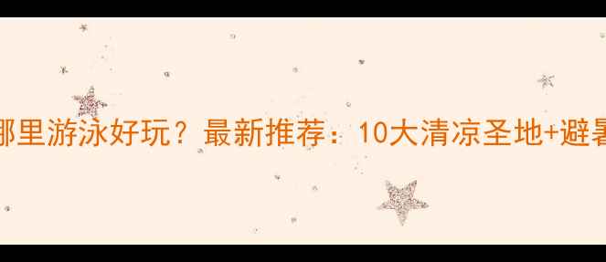 图片 武汉哪里游泳好玩？最新推荐：10大清凉圣地+避暑攻略