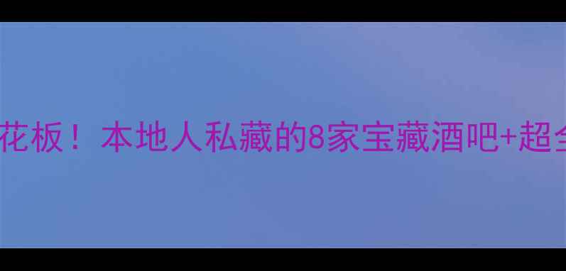 武汉夜生活天花板本地人私藏的8家宝藏酒吧超全打卡攻略