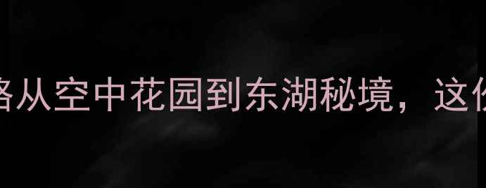 图片 武汉天河机场周边必打卡景点全攻略从空中花园到东湖秘境，这份离机场最近的深度游指南请收好！