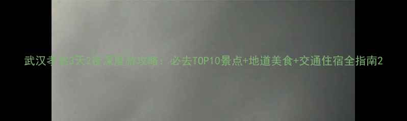 图片 武汉孝感3天2夜深度游攻略：必去TOP10景点+地道美食+交通住宿全指南2